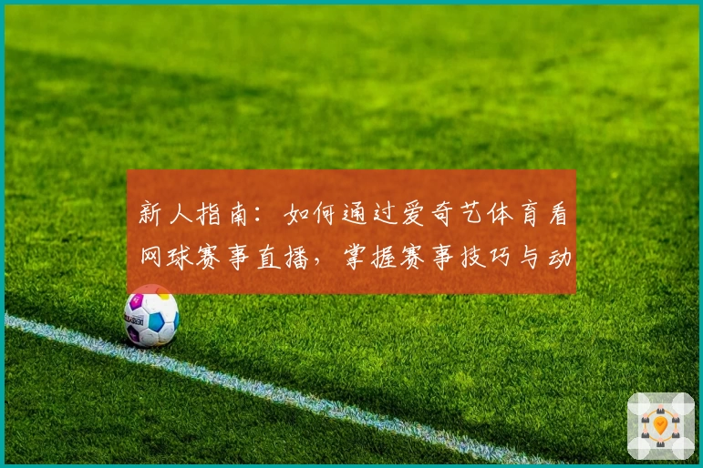 新人指南：如何通过爱奇艺体育看网球赛事直播，掌握赛事技巧与动态