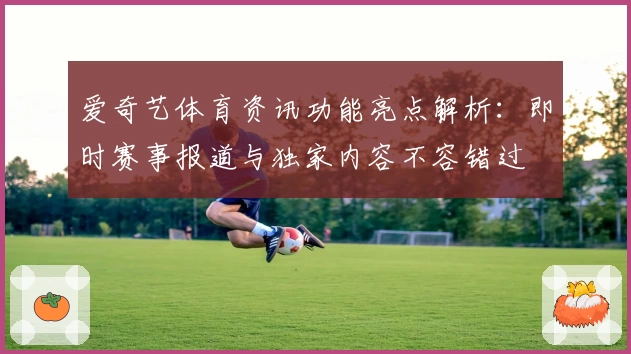 爱奇艺体育资讯功能亮点解析：即时赛事报道与独家内容不容错过