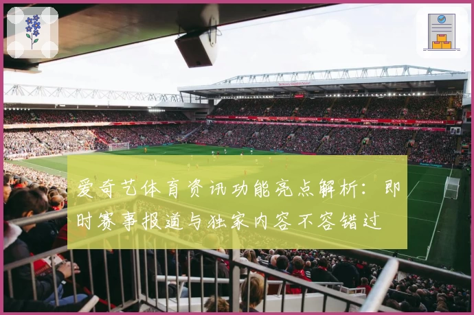 爱奇艺体育资讯功能亮点解析：即时赛事报道与独家内容不容错过