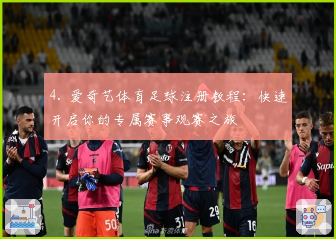 4. 爱奇艺体育足球注册教程：快速开启你的专属赛事观赛之旅