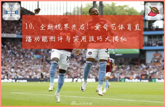 10. 全新视界开启！爱奇艺体育直播功能测评与实用技巧大揭秘