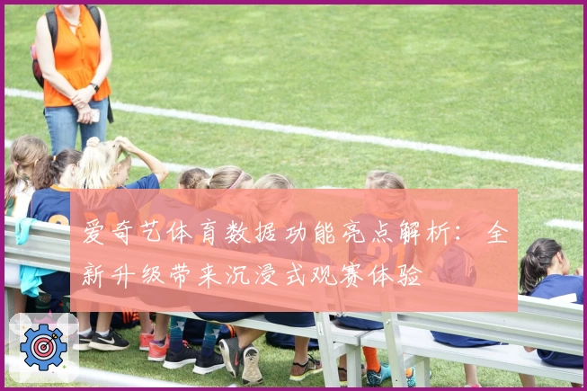 爱奇艺体育数据功能亮点解析：全新升级带来沉浸式观赛体验