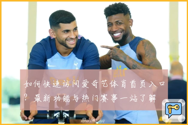 如何快速访问爱奇艺体育首页入口？最新功能与热门赛事一站了解