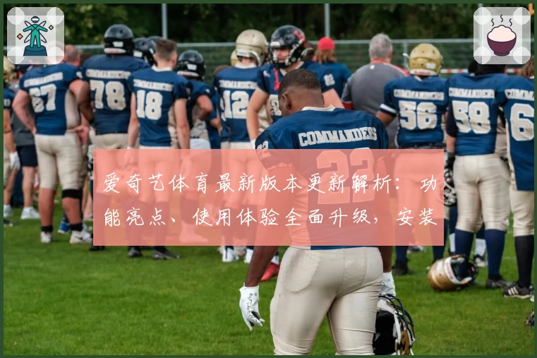 爱奇艺体育最新版本更新解析：功能亮点、使用体验全面升级，安装教程一篇搞定