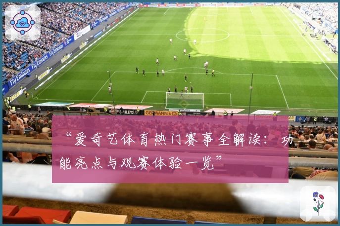 “爱奇艺体育热门赛事全解读：功能亮点与观赛体验一览”