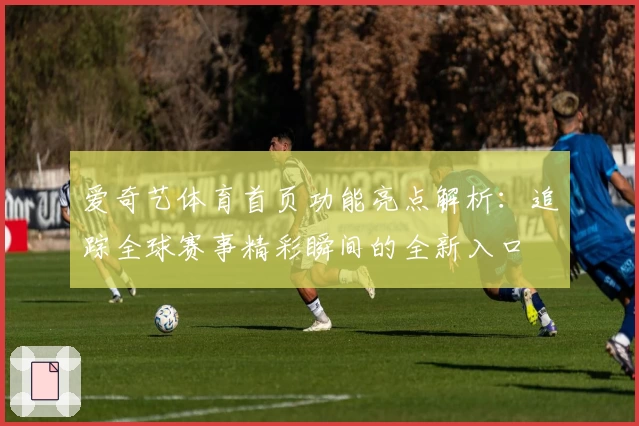 爱奇艺体育首页功能亮点解析：追踪全球赛事精彩瞬间的全新入口