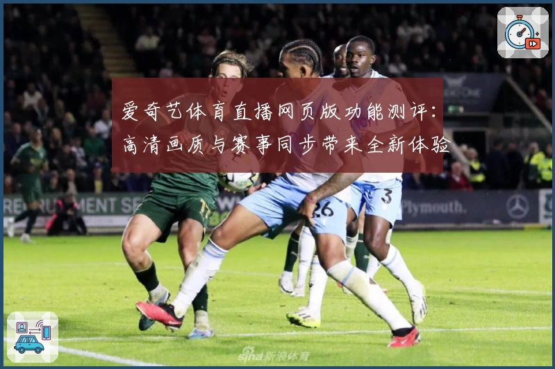 爱奇艺体育直播网页版功能测评：高清画质与赛事同步带来全新体验
