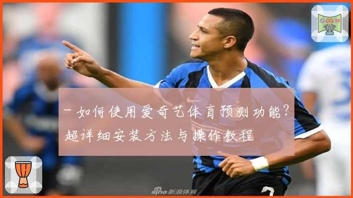 - 如何使用爱奇艺体育预测功能？超详细安装方法与操作教程