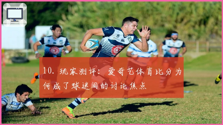 10. 玩家测评：爱奇艺体育比分为何成了球迷间的讨论焦点