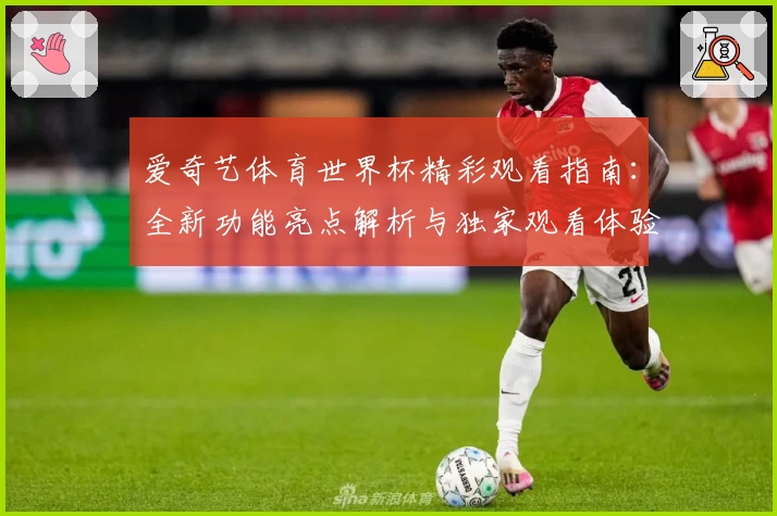 爱奇艺体育世界杯精彩观看指南：全新功能亮点解析与独家观看体验分享