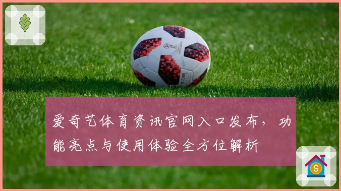 爱奇艺体育资讯官网入口发布，功能亮点与使用体验全方位解析