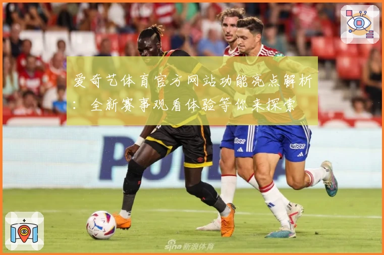 爱奇艺体育官方网站功能亮点解析：全新赛事观看体验等你来探索
