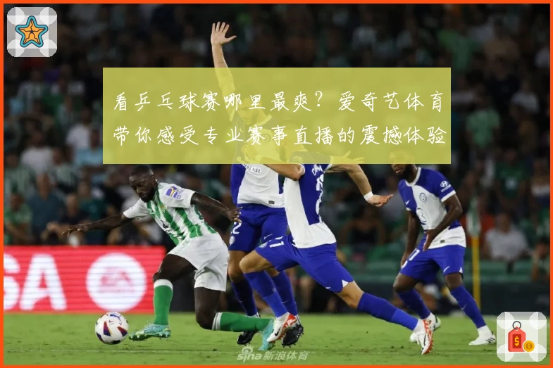 看乒乓球赛哪里最爽？爱奇艺体育带你感受专业赛事直播的震撼体验