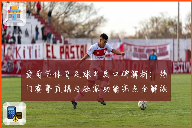 爱奇艺体育足球年度口碑解析：热门赛事直播与独家功能亮点全解读