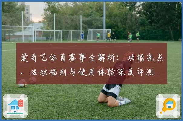 爱奇艺体育赛事全解析：功能亮点、活动福利与使用体验深度评测