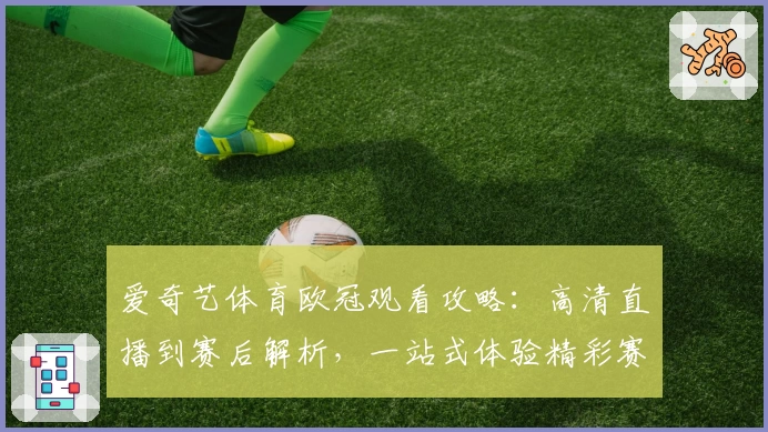 爱奇艺体育欧冠观看攻略：高清直播到赛后解析，一站式体验精彩赛事