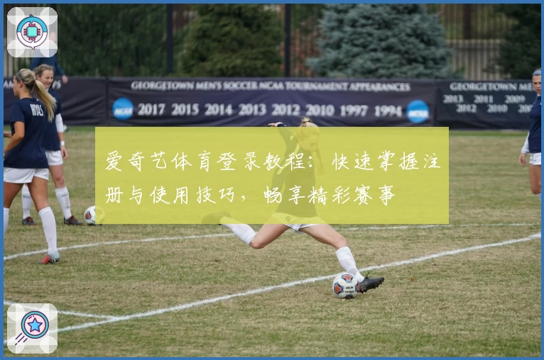 爱奇艺体育登录教程：快速掌握注册与使用技巧，畅享精彩赛事