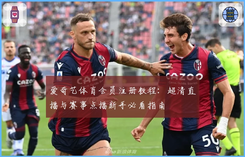 爱奇艺体育会员注册教程：超清直播与赛事点播新手必看指南