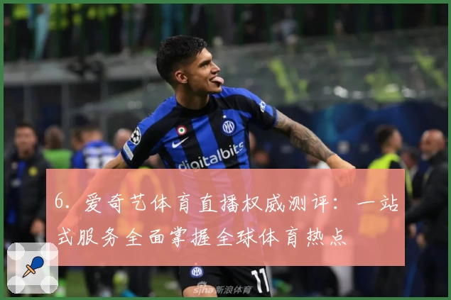 6. 爱奇艺体育直播权威测评：一站式服务全面掌握全球体育热点