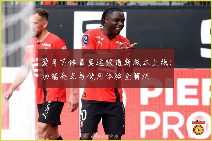 爱奇艺体育奥运频道新版本上线：功能亮点与使用体验全解析