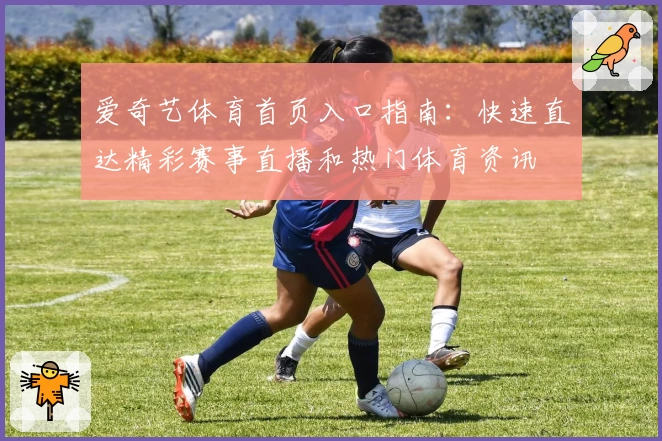 爱奇艺体育首页入口指南：快速直达精彩赛事直播和热门体育资讯