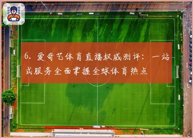 6. 爱奇艺体育直播权威测评：一站式服务全面掌握全球体育热点