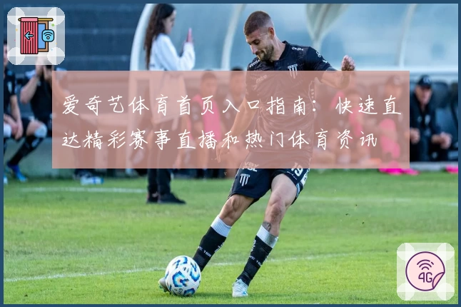 爱奇艺体育首页入口指南：快速直达精彩赛事直播和热门体育资讯