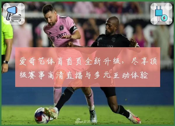 爱奇艺体育首页全新升级，尽享顶级赛事高清直播与多元互动体验