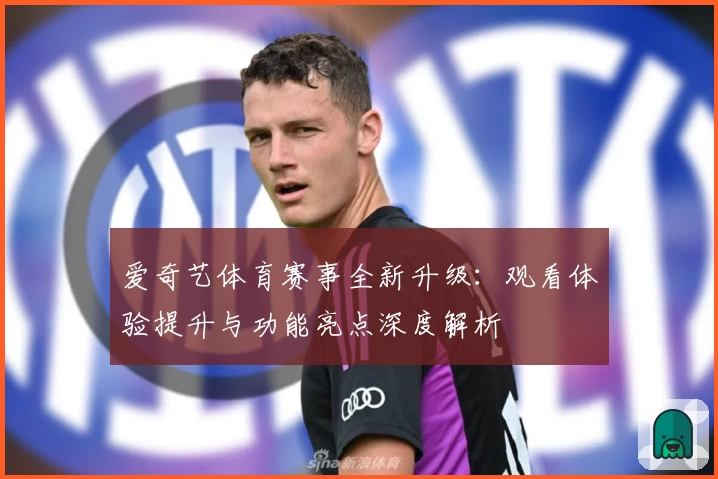 爱奇艺体育赛事全新升级：观看体验提升与功能亮点深度解析
