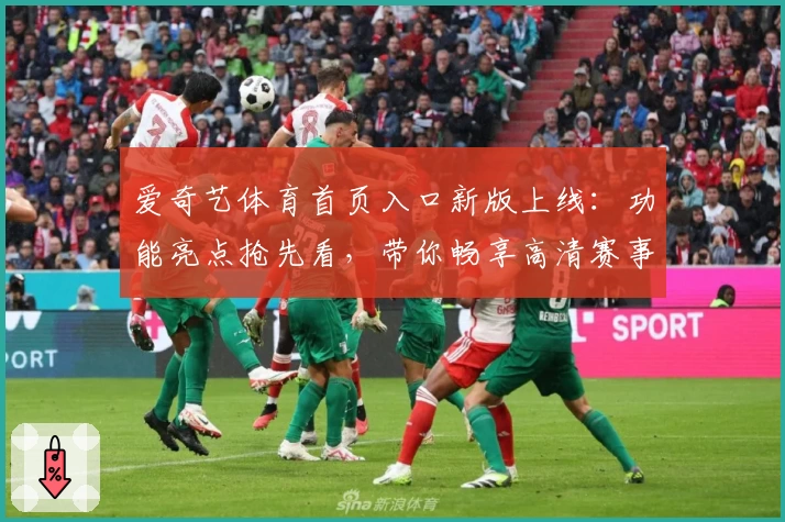 爱奇艺体育首页入口新版上线：功能亮点抢先看，带你畅享高清赛事体验