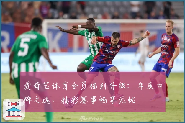 爱奇艺体育会员福利升级：年度口碑之选，精彩赛事畅享无忧